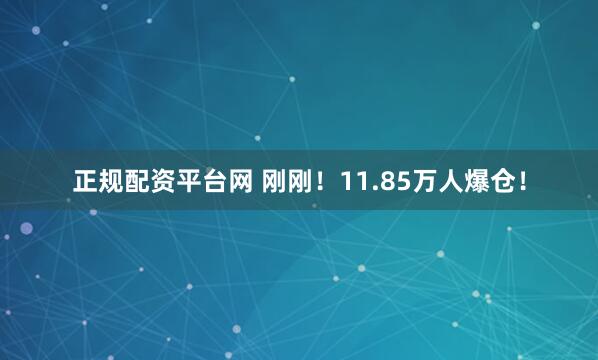 正规配资平台网 刚刚！11.85万人爆仓！