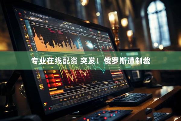 专业在线配资 突发！俄罗斯遭制裁