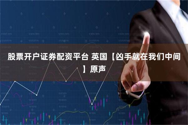 股票开户证券配资平台 英国【凶手就在我们中间】原声
