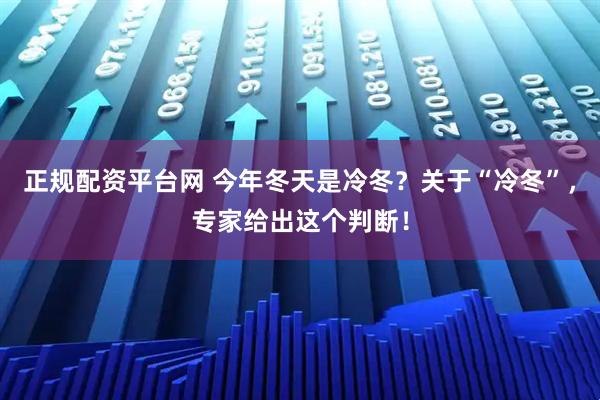 正规配资平台网 今年冬天是冷冬？关于“冷冬”，专家给出这个判断！