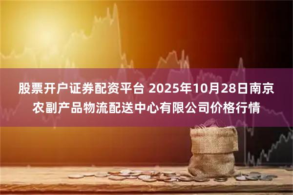 股票开户证券配资平台 2025年10月28日南京农副产品物流配送中心有限公司价格行情