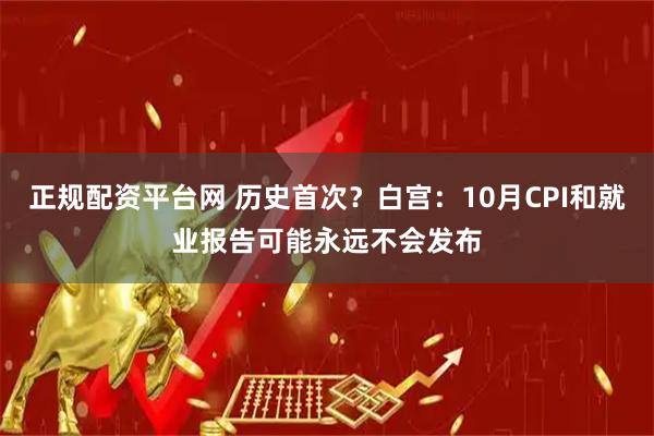 正规配资平台网 历史首次？白宫：10月CPI和就业报告可能永远不会发布