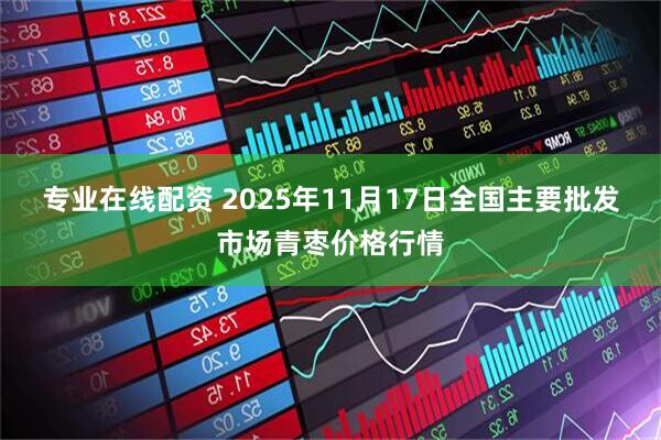 专业在线配资 2025年11月17日全国主要批发市场青枣价格行情