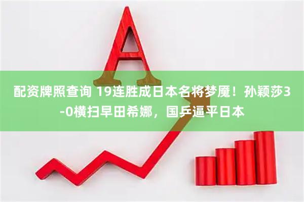配资牌照查询 19连胜成日本名将梦魇！孙颖莎3-0横扫早田希娜，国乒逼平日本